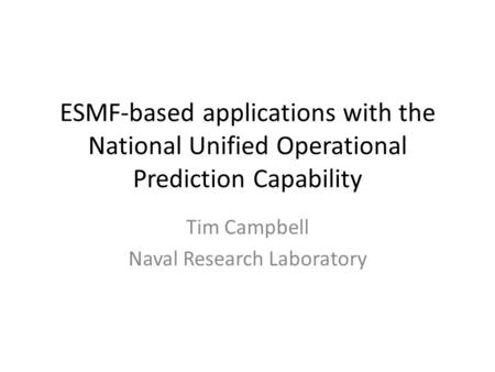 ESMF-based applications with the National Unified Operational Prediction Capability Tim Campbell Naval Research Laboratory.