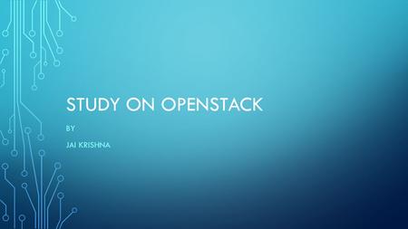 STUDY ON OPENSTACK BY JAI KRISHNA. LIST OF COMPONENTS Introduction Components Architecture Where it is used.