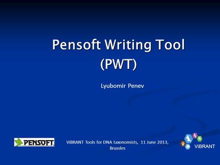 Pensoft Writing Tool (PWT) Lyubomir Penev ViBRANT Tools for DNA taxonomists, 11 June 2013, Brussles ViBRANT.