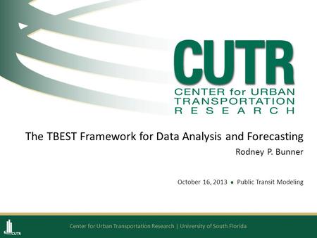 Center for Urban Transportation Research | University of South Florida The TBEST Framework for Data Analysis and Forecasting Rodney P. Bunner October 16,