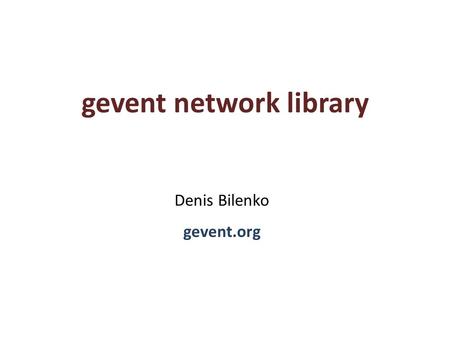 Gevent network library Denis Bilenko gevent.org. Problem statement from urllib2 import urlopen response = urlopen('http://gevent.org') body = response.read()