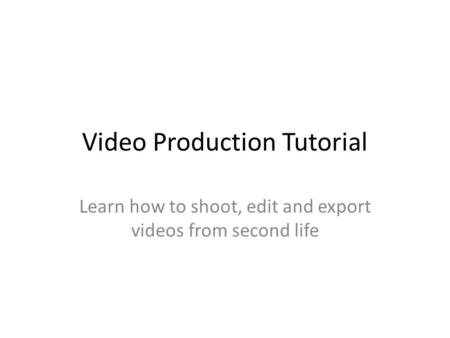 Video Production Tutorial Learn how to shoot, edit and export videos from second life.