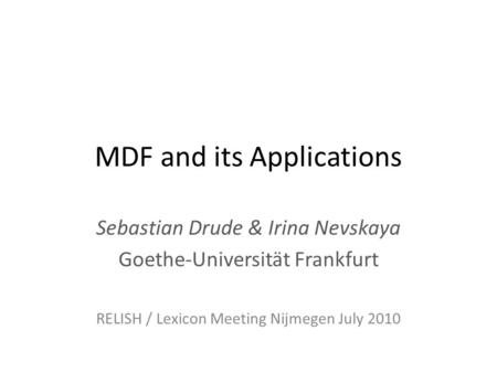 MDF and its Applications Sebastian Drude & Irina Nevskaya Goethe-Universität Frankfurt RELISH / Lexicon Meeting Nijmegen July 2010.