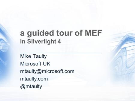A guided tour of MEF in Silverlight 4 Mike Taulty Microsoft UK