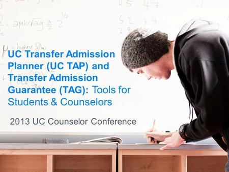 UC Transfer Admission Planner (UC TAP) and Transfer Admission Guarantee (TAG): Tools for Students & Counselors 2013 UC Counselor Conference.