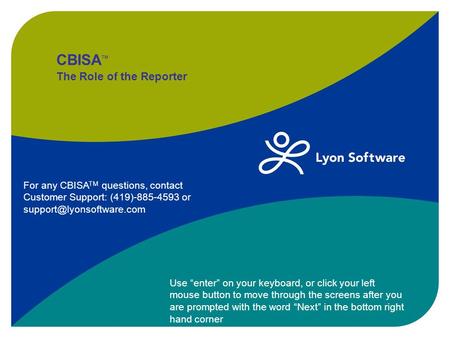 CBISA TM The Role of the Reporter Use “enter” on your keyboard, or click your left mouse button to move through the screens after you are prompted with.