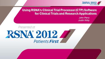 Using RSNA's Clinical Trial Processor (CTP) Software for Clinical Trials and Research Applications John Perry Justin Kirby (Title slide)