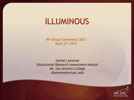 ILLUMINOUS Daniel Lamoree Educational Research Assessment Analyst Mt. San Antonio College RP Group Conference 2013 April 2 nd, 2013.
