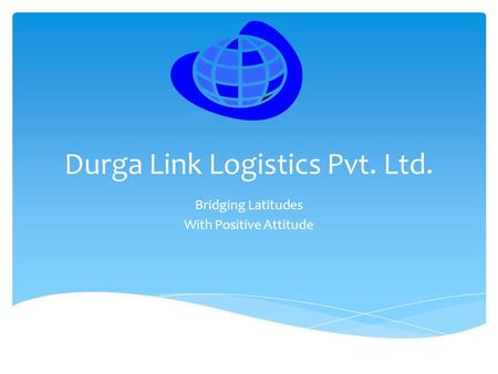 Durga Link Logistics Pvt. Ltd. Bridging Latitudes With Positive Attitude.