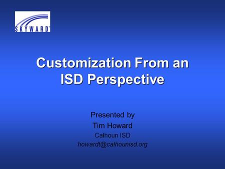 Customization From an ISD Perspective Presented by Tim Howard Calhoun ISD