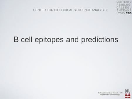 CENTER FOR BIOLOGICAL SEQUENCE ANALYSIS Technical University of Denmark - DTU Department of systems biology B cell epitopes and predictions.