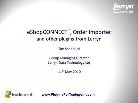 Www.lerryn.com www.PluginsForTradepoint.com eShopCONNECT ™, Order Importer and other plugins from Lerryn Tim Sheppard Group Managing Director Lerryn Data.