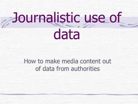 Journalistic use of data How to make media content out of data from authorities.