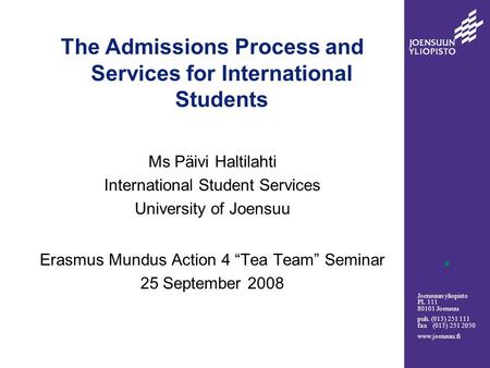 Joensuun yliopisto PL 111 80101 Joensuu puh. (013) 251 111 fax (013) 251 2050 www.joensuu.fi The Admissions Process and Services for International Students.