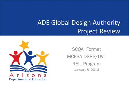 ADE Global Design Authority Project Review SCQA Format MCESA DSRS/DVT REIL Program January 8, 2013.