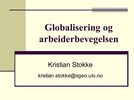 Globalisering og arbeiderbevegelsen Kristian Stokke