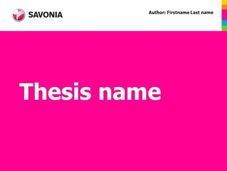 Thesis name Author: Firstname Last name. www.savonia-amk.fi Thesis: Objectives and Starting-Points Describe here the idea of your thesis.