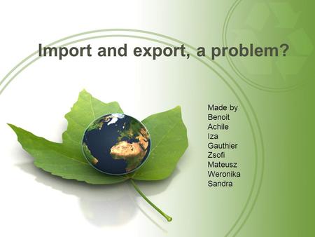Import and export, a problem? Made by Benoit Achile Iza Gauthier Zsofi Mateusz Weronika Sandra.