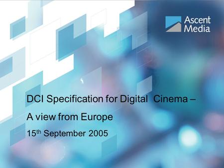 IBC 2005 DCI Workshop DCI Specification for Digital Cinema – A view from Europe 15 th September 2005.