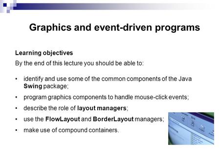 Graphics and event-driven programs Learning objectives By the end of this lecture you should be able to: identify and use some of the common components.