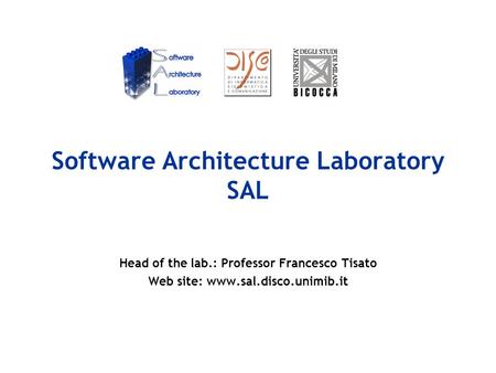 Software Architecture Laboratory SAL Head of the lab.: Professor Francesco Tisato Web site: www.sal.disco.unimib.it.