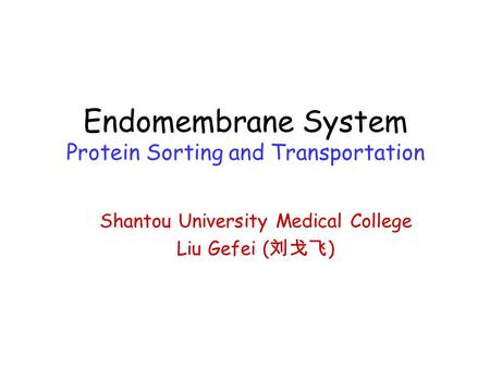Endomembrane System Protein Sorting and Transportation Shantou University Medical College Liu Gefei ( 刘戈飞 )