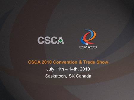 CSCA 2010 Convention & Trade Show July 11th – 14th, 2010 Saskatoon, SK Canada.