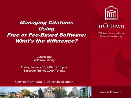 Managing Citations Using Free or Fee-Based Software: What's the difference? Cynthia Bail uOttawa Library Friday, January 30, 2009. 2:10 p.m. SuperConference.