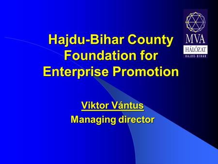 Hajdu-Bihar County Foundation for Enterprise Promotion Viktor Vántus Managing director.