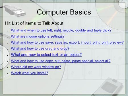 Computer Basics Hit List of Items to Talk About ● What and when to use left, right, middle, double and triple click? What and when to use left, right,