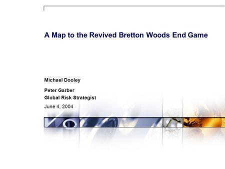 A Map to the Revived Bretton Woods End Game Michael Dooley Peter Garber Global Risk Strategist June 4, 2004.