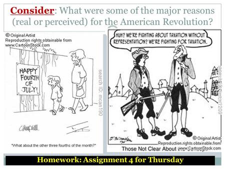 Consider: What were some of the major reasons (real or perceived) for the American Revolution? Homework: Assignment 4 for Thursday.