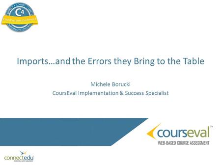Imports…and the Errors they Bring to the Table Michele Borucki CoursEval Implementation & Success Specialist.