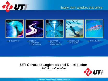 All information in this document is Confidential. Version 2.0 UTi Contract Logistics and Distribution Solutions Overview.
