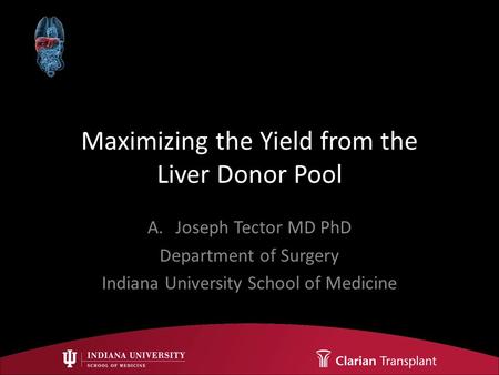 Maximizing the Yield from the Liver Donor Pool A.Joseph Tector MD PhD Department of Surgery Indiana University School of Medicine.