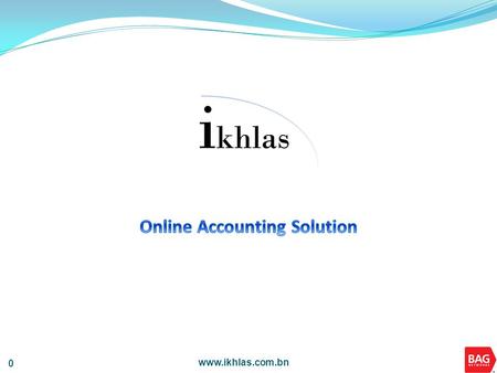 Www.ikhlas.com.bn 0. 1 1 Introduction to ikhlas ikhlas is an affordable and effective Online Accounting Solution that is currently available in Brunei.