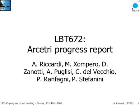 LBT AO progress report meeting – Firenze, 21-24 Feb 2005 A. Riccardi: LBT672 1 LBT672: Arcetri progress report A. Riccardi, M. Xompero, D. Zanotti, A.