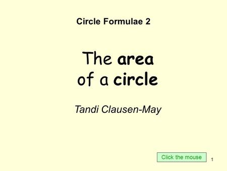 1 Circle Formulae 2 The area of a circle Tandi Clausen-May Click the mouse.