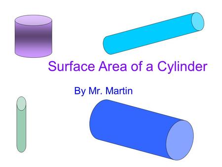 Surface Area of a Cylinder By Mr. Martin. Overview Behold!Behold! A can with a: –Top (radius 3.75 cm) –Bottom (same as top), and –Label (11 cm high) Note: