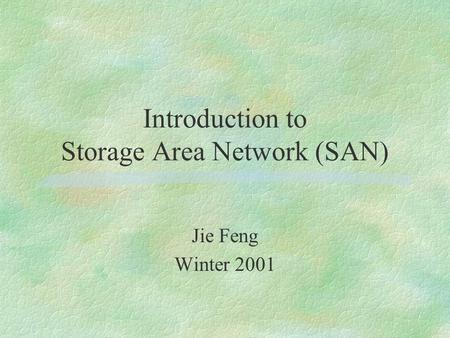 Introduction to Storage Area Network (SAN) Jie Feng Winter 2001.
