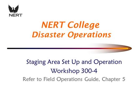 Staging Area Set Up and Operation Workshop 300-4 Refer to Field Operations Guide, Chapter 5 NERT College Disaster Operations.