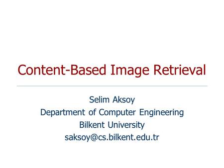 Content-Based Image Retrieval Selim Aksoy Department of Computer Engineering Bilkent University