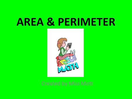 AREA & PERIMETER Created by Miss Mott. AREA What is area? Area is the amount of ____________ that an object takes up. Area is measured in _____________.
