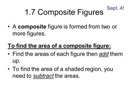 1.7 Composite Figures A composite figure is formed from two or more figures. To find the area of a composite figure: Find the areas of each figure then.