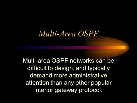 Multi-Area OSPF Multi-area OSPF networks can be difficult to design, and typically demand more administrative attention than any other popular interior.
