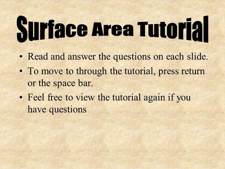 Read and answer the questions on each slide. To move to through the tutorial, press return or the space bar. Feel free to view the tutorial again if you.