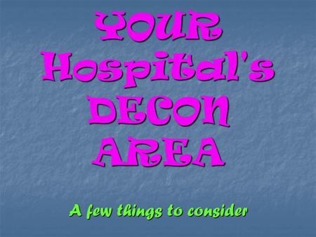 YOUR Hospital's DECON AREA A few things to consider.