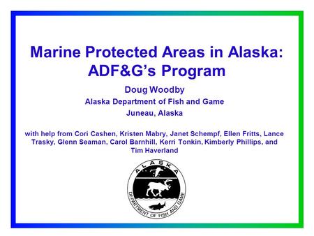 Marine Protected Areas in Alaska: ADF&G’s Program Doug Woodby Alaska Department of Fish and Game Juneau, Alaska with help from Cori Cashen, Kristen Mabry,