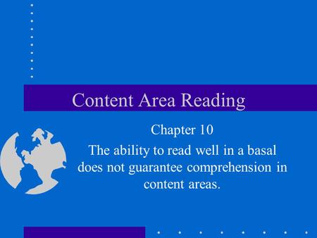 Content Area Reading Chapter 10 The ability to read well in a basal does not guarantee comprehension in content areas.