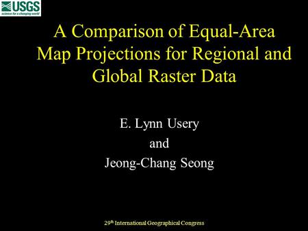 29 th International Geographical Congress A Comparison of Equal-Area Map Projections for Regional and Global Raster Data E. Lynn Usery and Jeong-Chang.